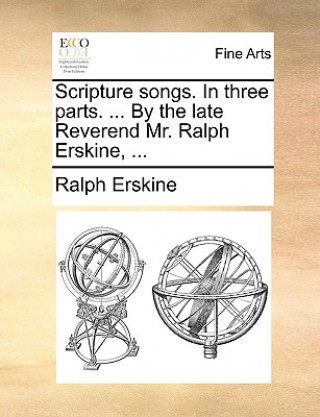 Kniha Scripture Songs. in Three Parts. ... by the Late Reverend Mr. Ralph Erskine, ... Ralph Erskine