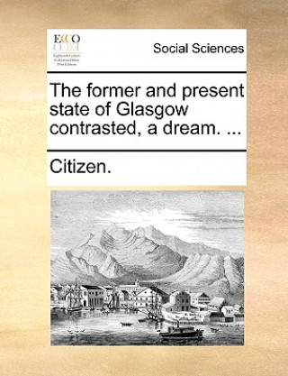 Knjiga Former and Present State of Glasgow Contrasted, a Dream. ... Citizen