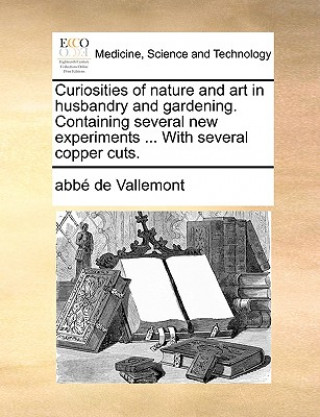 Kniha Curiosities of Nature and Art in Husbandry and Gardening. Containing Several New Experiments ... with Several Copper Cuts. Abb De Vallemont