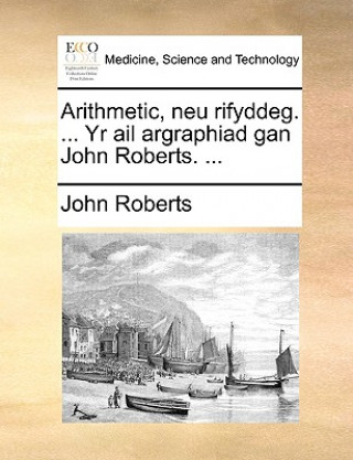 Könyv Arithmetic, Neu Rifyddeg. ... Yr AIL Argraphiad Gan John Roberts. ... John Roberts