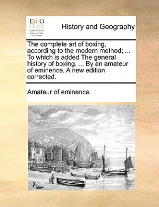 Knjiga Complete Art of Boxing, According to the Modern Method; ... to Which Is Added the General History of Boxing. ... by an Amateur of Eminence. a New Edit Amateur of eminence.