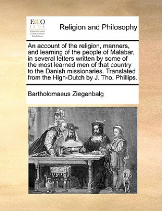 Könyv Account of the Religion, Manners, and Learning of the People of Malabar, in Several Letters Written by Some of the Most Learned Men of That Country to Bartholomaeus Ziegenbalg