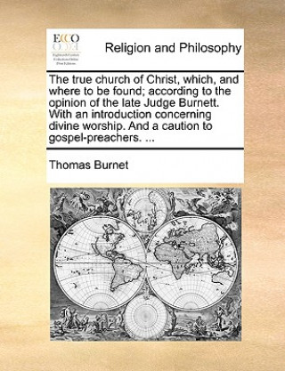 Kniha True Church of Christ, Which, and Where to Be Found; According to the Opinion of the Late Judge Burnett. with an Introduction Concerning Divine Worshi Thomas Burnet