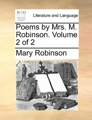 Kniha Poems by Mrs. M. Robinson. Volume 2 of 2 Mary Robinson