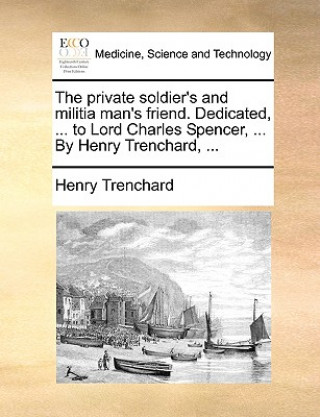Kniha Private Soldier's and Militia Man's Friend. Dedicated, ... to Lord Charles Spencer, ... by Henry Trenchard, ... Henry Trenchard