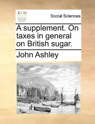 Книга Supplement. on Taxes in General on British Sugar. John Ashley