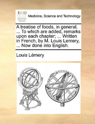 Книга A treatise of foods, in general. ... To which are added, remarks upon each chapter; ... Written in French, by M. Louis Lemery, ... Now done into Engli Louis Lï¿½mery