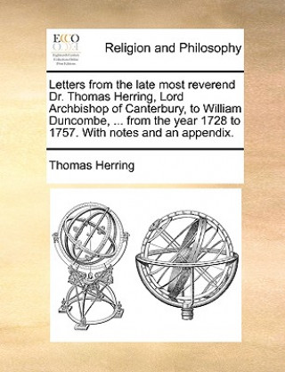 Carte Letters from the Late Most Reverend Dr. Thomas Herring, Lord Archbishop of Canterbury, to William Duncombe, ... from the Year 1728 to 1757. with Notes Thomas Herring