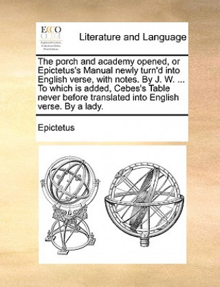 Книга porch and academy opened, or Epictetus's Manual newly turn'd into English verse, with notes. By J. W. ... To which is added, Cebes's Table never befor Epictetus