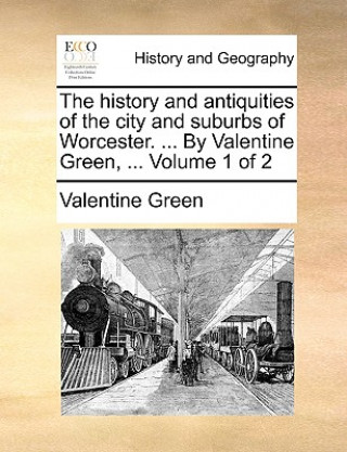 Könyv History and Antiquities of the City and Suburbs of Worcester. ... by Valentine Green, ... Volume 1 of 2 Valentine Green