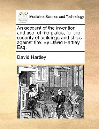 Carte Account of the Invention and Use, of Fire-Plates, for the Security of Buildings and Ships Against Fire. by David Hartley, Esq. David Hartley