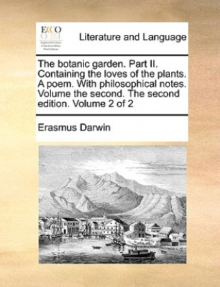 Könyv Botanic Garden. Part II. Containing the Loves of the Plants. a Poem. with Philosophical Notes. Volume the Second. the Second Edition. Volume 2 of 2 Erasmus Darwin