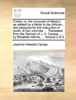 Carte Cortez; or, the conquest of Mexico: as related by a father to his children, and designed for the instruction of youth. In two volumes. ... Translated Joachim Heinrich Campe