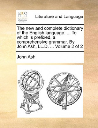 Carte new and complete dictionary of the English language. ... To which is prefixed, a comprehensive grammar. By John Ash, LL.D. ... Volume 2 of 2 John Ash