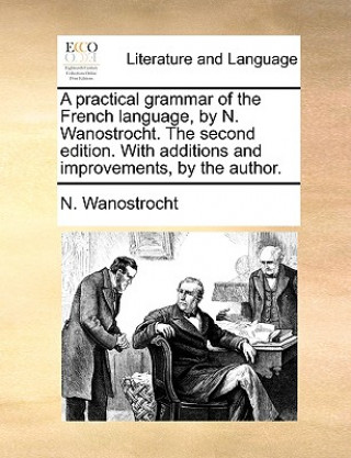 Kniha Practical Grammar of the French Language, by N. Wanostrocht. the Second Edition. with Additions and Improvements, by the Author. N. Wanostrocht
