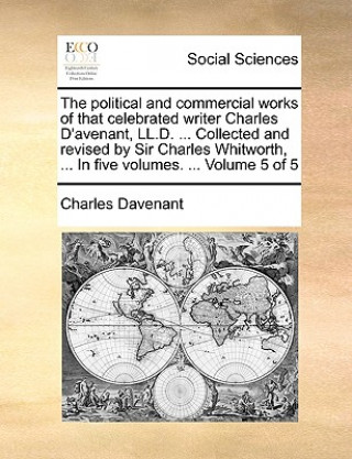 Knjiga political and commercial works of that celebrated writer Charles D'avenant, LL.D. ... Collected and revised by Sir Charles Whitworth, ... In five volu Charles Davenant
