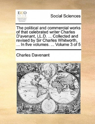 Kniha The political and commercial works of that celebrated writer Charles D'avenant, LL.D. ... Collected and revised by Sir Charles Whitworth, ... In five Charles Davenant