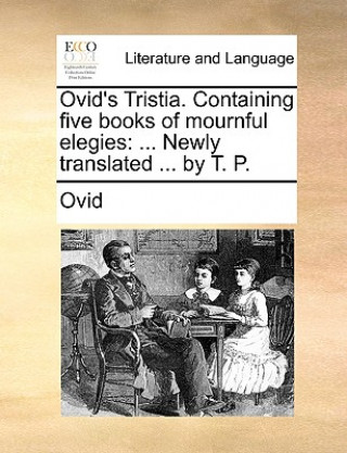 Carte Ovid's Tristia. Containing Five Books of Mournful Elegies Ovid