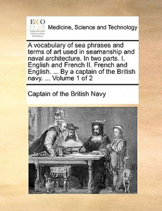 Carte Vocabulary of Sea Phrases and Terms of Art Used in Seamanship and Naval Architecture. in Two Parts. I. English and French II. French and English. ... Captain of the British Navy
