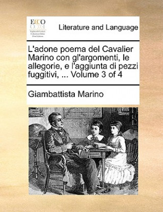 Kniha L'Adone Poema del Cavalier Marino Con Gl'argomenti, Le Allegorie, E L'Aggiunta Di Pezzi Fuggitivi, ... Volume 3 of 4 Giambattista Marino