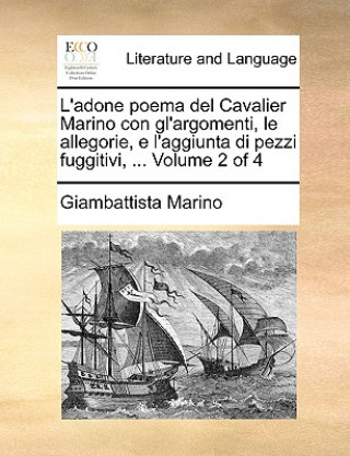 Carte L'adone poema del Cavalier Marino con gl'argomenti, le allegorie, e l'aggiunta di pezzi fuggitivi, ... Volume 2 of 4 Giambattista Marino