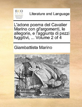 Könyv L'adone poema del Cavalier Marino con gl'argomenti, le allegorie, e l'aggiunta di pezzi fuggitivi, ... Volume 2 of 4 Giambattista Marino