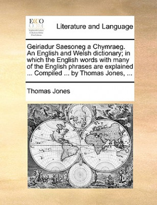 Kniha Geiriadur Saesoneg a Chymraeg. an English and Welsh Dictionary; In Which the English Words with Many of the English Phrases Are Explained ... Compiled Thomas Jones