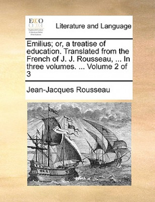 Carte Emilius; Or, a Treatise of Education. Translated from the French of J. J. Rousseau, ... in Three Volumes. ... Volume 2 of 3 Jean-Jacques Rousseau