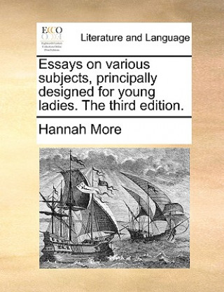 Könyv Essays on Various Subjects, Principally Designed for Young Ladies. the Third Edition. Hannah More