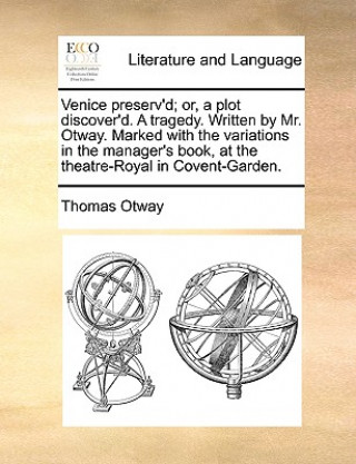 Książka Venice Preserv'd; Or, a Plot Discover'd. a Tragedy. Written by Mr. Otway. Marked with the Variations in the Manager's Book, at the Theatre-Royal in Co Thomas Otway