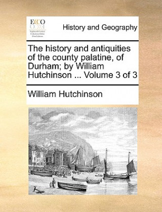 Kniha history and antiquities of the county palatine, of Durham; by William Hutchinson ... Volume 3 of 3 William Hutchinson