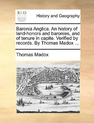 Kniha Baronia Anglica. An history of land-honors and baronies, and of tenure in capite. Verified by records. By Thomas Madox ... Thomas Madox