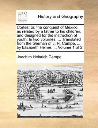 Livre Cortez; or, the conquest of Mexico: as related by a father to his children, and designed for the instruction of youth. In two volumes. ... Translated Joachim Heinrich Campe