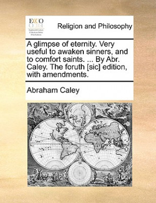 Buch Glimpse of Eternity. Very Useful to Awaken Sinners, and to Comfort Saints. ... by Abr. Caley. the Foruth [Sic] Edition, with Amendments. Abraham Caley