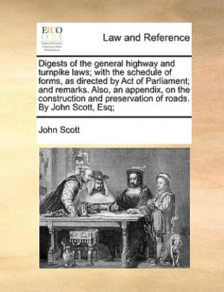 Kniha Digests of the General Highway and Turnpike Laws; With the Schedule of Forms, as Directed by Act of Parliament; And Remarks. Also, an Appendix, on the John Scott