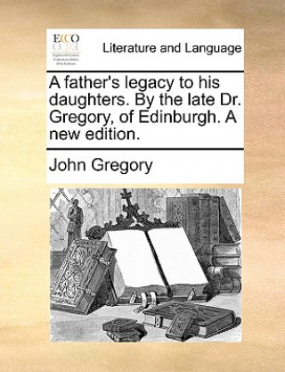 Książka Father's Legacy to His Daughters. by the Late Dr. Gregory, of Edinburgh. a New Edition. John Gregory