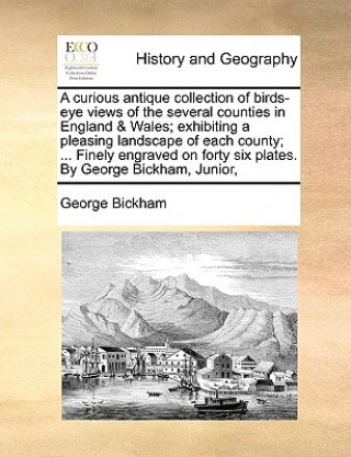 Livre Curious Antique Collection of Birds-Eye Views of the Several Counties in England & Wales; Exhibiting a Pleasing Landscape of Each County; ... Finely E George Bickham