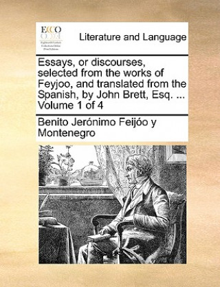 Kniha Essays, or Discourses, Selected from the Works of Feyjoo, and Translated from the Spanish, by John Brett, Esq. ... Volume 1 of 4 Benito Jernimo Feijo y Montenegro