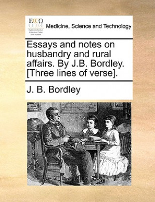 Kniha Essays and notes on husbandry and rural affairs. By J.B. Bordley. [Three lines of verse]. J. B. Bordley