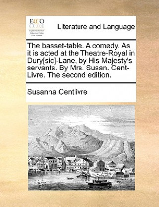 Könyv Basset-Table. a Comedy. as It Is Acted at the Theatre-Royal in Dury[sic]-Lane, by His Majesty's Servants. by Mrs. Susan. Cent-Livre. the Second Editio Susanna Centlivre