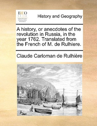 Kniha History, or Anecdotes of the Revolution in Russia, in the Year 1762. Translated from the French of M. de Rulhiere. Claude Carloman De Rulhire