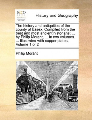 Kniha history and antiquities of the county of Essex. Compiled from the best and most ancient historians; ... by Philip Morant, ... In two volumes. ... Illu Philip Morant