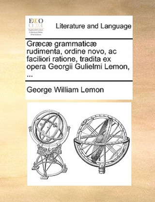 Kniha Graecae Grammaticae Rudimenta, Ordine Novo, AC Faciliori Ratione, Tradita Ex Opera Georgii Gulielmi Lemon, ... George William Lemon