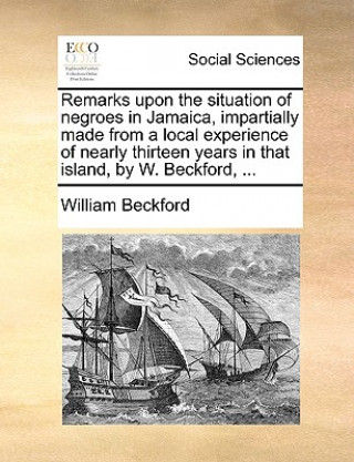Carte Remarks Upon the Situation of Negroes in Jamaica, Impartially Made from a Local Experience of Nearly Thirteen Years in That Island, by W. Beckford, .. William Beckford