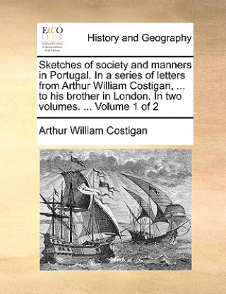 Carte Sketches of Society and Manners in Portugal. in a Series of Letters from Arthur William Costigan, ... to His Brother in London. in Two Volumes. ... Vo Arthur William Costigan