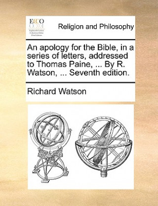 Kniha Apology for the Bible, in a Series of Letters, Addressed to Thomas Paine, ... by R. Watson, ... Seventh Edition. Richard Watson