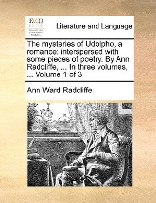 Książka Mysteries of Udolpho, a Romance; Interspersed with Some Pieces of Poetry. by Ann Radcliffe, ... in Three Volumes, ... Volume 1 of 3 Ann Ward Radcliffe