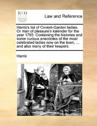 Knjiga Harris's List of Covent-Garden Ladies. or Man of Pleasure's Kalender for the Year 1793. Containing the Histories and Some Curious Anecdotes of the Mos Harris