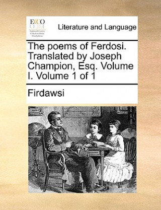 Książka Poems of Ferdosi. Translated by Joseph Champion, Esq. Volume I. Volume 1 of 1 Firdawsei