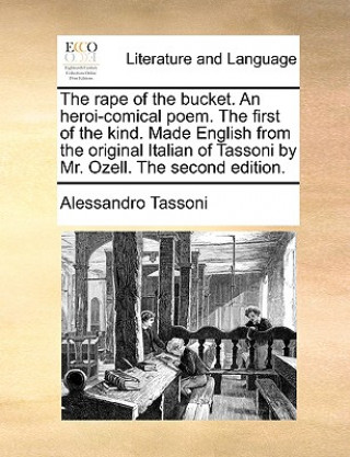 Książka Rape of the Bucket. an Heroi-Comical Poem. the First of the Kind. Made English from the Original Italian of Tassoni by Mr. Ozell. the Second Edition. Alessandro Tassoni